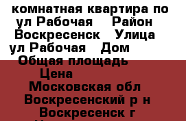 2-комнатная квартира по ул.Рабочая! › Район ­ Воскресенск › Улица ­ ул.Рабочая › Дом ­ 105 › Общая площадь ­ 51 › Цена ­ 2 350 000 - Московская обл., Воскресенский р-н, Воскресенск г. Недвижимость » Квартиры продажа   . Московская обл.